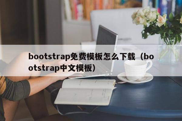 bootstrap免费模板怎么下载（bootstrap中文模板）,bootstrap免费模板怎么下载,信息,模板,1,第1张