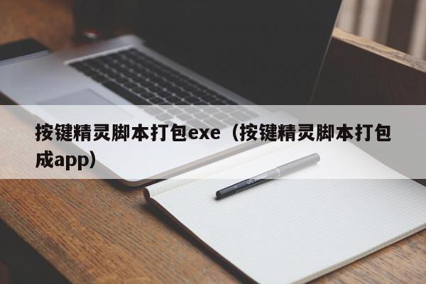 按键精灵脚本打包exe（按键精灵脚本打包成app）