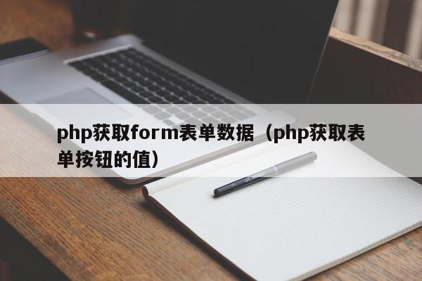 php获取form表单数据（php获取表单按钮的值）,php获取form表单数据,信息,1,第1张