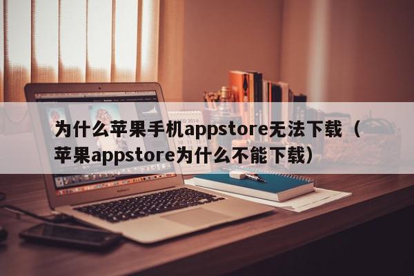 为什么苹果手机appstore无法下载（苹果appstore为什么不能下载）,为什么苹果手机appstore无法下载,信息,账号,APP,第1张