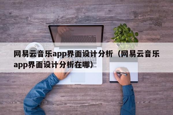 网易云音乐app界面设计分析(网易云音乐app界面设计分析在哪),网易云音乐app界面设计分析,信息,视频,微信,第1张 网易云音乐app界面设计分析(网易云音乐app界面设计分析在哪),网易云音乐app界面设计分析,信息,视频,微信,第1张