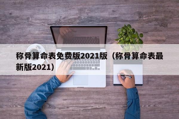 称骨算命表免费版2021版（称骨算命表最新版2021）