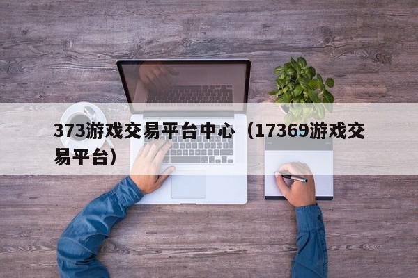 373游戏交易平台中心（17369游戏交易平台）,373游戏交易平台中心,信息,文章,支付宝,第1张