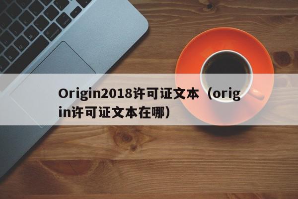 Origin2018许可证文本（origin许可证文本在哪）