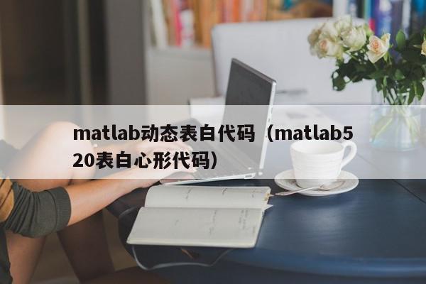 matlab动态表白代码（matlab520表白心形代码）