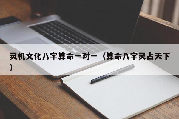 灵机文化八字算命一对一（算命八字灵占天下）,灵机文化八字算命一对一,信息,文章,科技,第1张