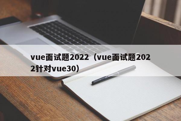 vue面试题2022（vue面试题2022针对vue30）,vue面试题2022,信息,视频,源码,第1张