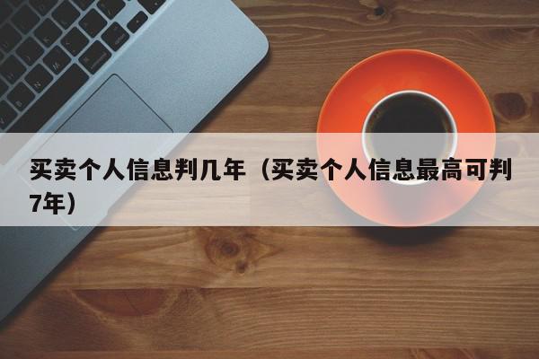 买卖个人信息判几年（买卖个人信息最高可判7年）,买卖个人信息判几年,信息,账号,文章,第1张