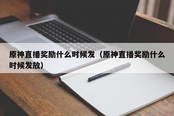 原神直播奖励什么时候发（原神直播奖励什么时候发放）