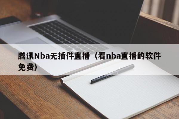 腾讯Nba无插件直播（看nba直播的软件免费）,腾讯Nba无插件直播,信息,视频,百度,第1张