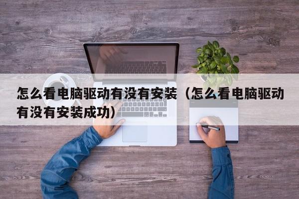怎么看电脑驱动有没有安装（怎么看电脑驱动有没有安装成功）,怎么看电脑驱动有没有安装,信息,文章,黄色,第1张