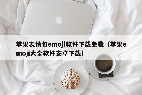 苹果表情包emoji软件下载免费（苹果emoji大全软件安卓下载）
