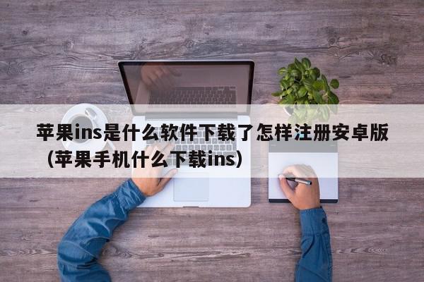 苹果ins是什么软件下载了怎样注册安卓版(苹果手机什么下载ins),苹果ins是什么软件下载了怎样注册安卓版,信息,视频,账号,第1张 苹果ins是什么软件下载了怎样注册安卓版(苹果手机什么下载ins),苹果ins是什么软件下载了怎样注册安卓版,信息,视频,账号,第1张
