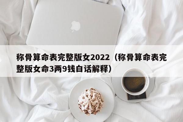 称骨算命表完整版女2022（称骨算命表完整版女命3两9钱白话解释）