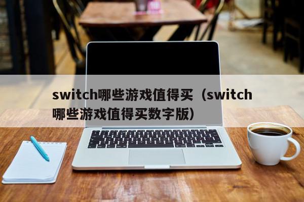 switch哪些游戏值得买（switch哪些游戏值得买数字版）