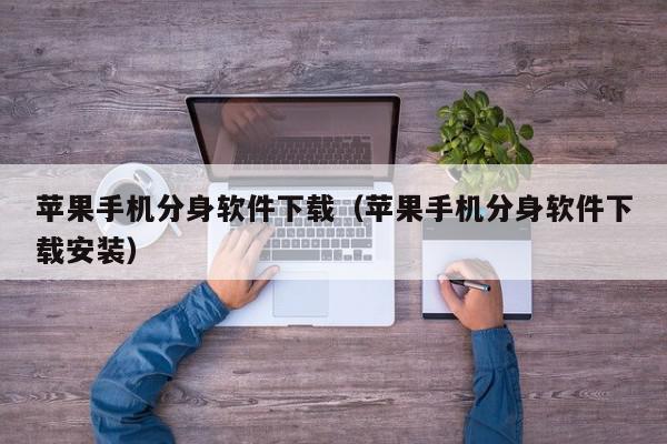 苹果手机分身软件下载（苹果手机分身软件下载安装）,苹果手机分身软件下载,信息,微信,文章,第1张
