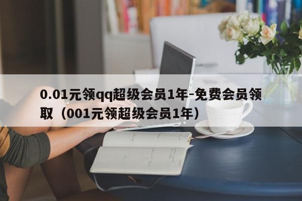 0.01元领qq超级会员1年-免费会员领取（001元领超级会员1年）