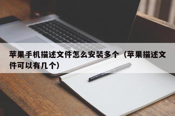 苹果手机描述文件怎么安装多个（苹果描述文件可以有几个）,苹果手机描述文件怎么安装多个,信息,文章,苹果,第1张