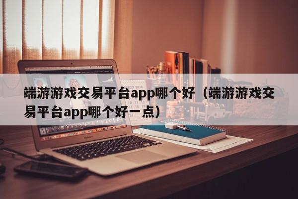 端游游戏交易平台app哪个好（端游游戏交易平台app哪个好一点）,端游游戏交易平台app哪个好,信息,账号,文章,第1张