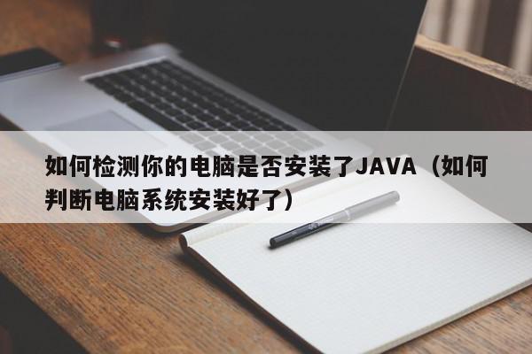 如何检测你的电脑是否安装了JAVA（如何判断电脑系统安装好了）