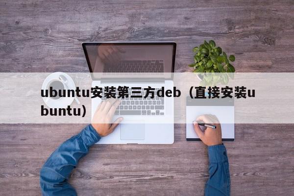 ubuntu安装第三方deb（直接安装ubuntu）