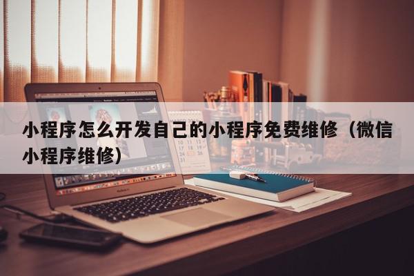小程序怎么开发自己的小程序免费维修（微信小程序维修）,小程序怎么开发自己的小程序免费维修,信息,账号,文章,第1张