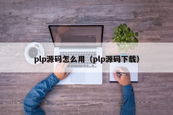plp源码怎么用（plp源码下载）,plp源码怎么用,信息,源码,文章,第1张
