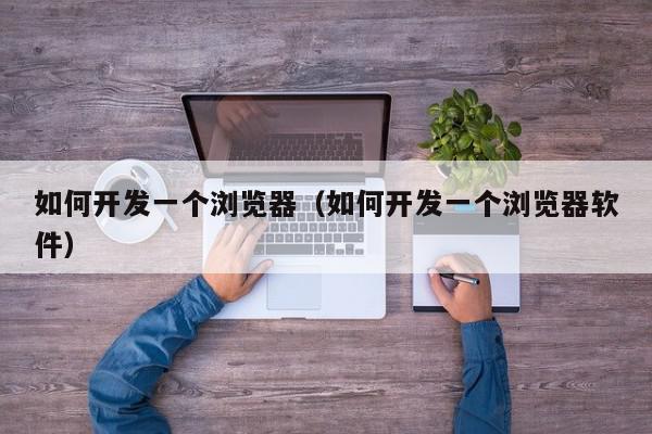 如何开发一个浏览器（如何开发一个浏览器软件）,如何开发一个浏览器,信息,文章,QQ,第1张