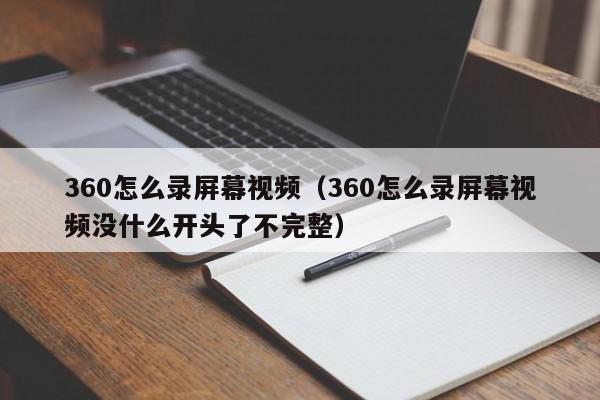 360怎么录屏幕视频（360怎么录屏幕视频没什么开头了不完整）,360怎么录屏幕视频,信息,视频,文章,第1张