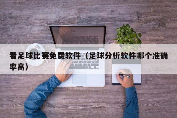 看足球比赛免费软件（足球分析软件哪个准确率高）,看足球比赛免费软件,信息,视频,文章,第1张