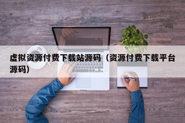 虚拟资源付费下载站源码（资源付费下载平台源码）,虚拟资源付费下载站源码,信息,源码,文章,第1张