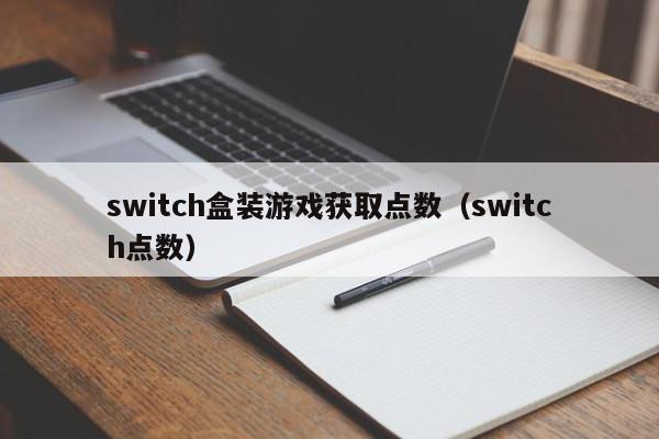 switch盒装游戏获取点数(switch点数),switch盒装游戏获取点数,信息,文章,账号,第1张 switch盒装游戏获取点数(switch点数),switch盒装游戏获取点数,信息,文章,账号,第1张