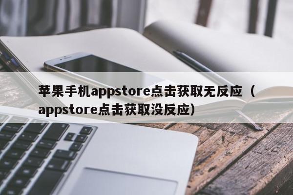 苹果手机appstore点击获取无反应（appstore点击获取没反应）,苹果手机appstore点击获取无反应,信息,文章,账号,第1张