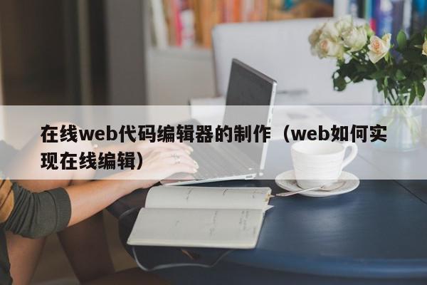 在线web代码编辑器的制作（web如何实现在线编辑）,在线web代码编辑器的制作,信息,文章,java,第1张