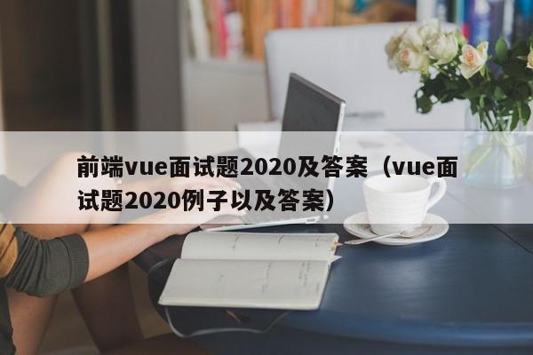 前端vue面试题2020及答案（vue面试题2020例子以及答案）,前端vue面试题2020及答案,信息,文章,模板,第1张