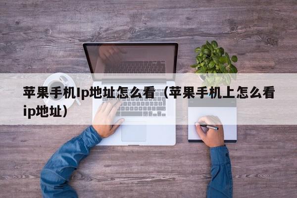 苹果手机Ip地址怎么看（苹果手机上怎么看ip地址）,苹果手机Ip地址怎么看,信息,文章,百度,第1张