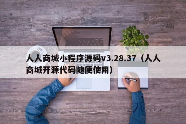 人人商城小程序源码v3.28.37(人人商城开源代码随便使用),人人商城小程序源码v3.28.37,信息,文章,源码,第1张 人人商城小程序源码v3.28.37(人人商城开源代码随便使用),人人商城小程序源码v3.28.37,信息,文章,源码,第1张