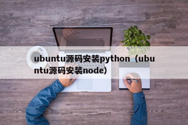 ubuntu源码安装python（ubuntu源码安装node）,ubuntu源码安装python,信息,文章,源码,第1张