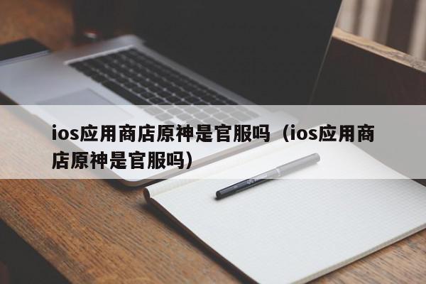 ios应用商店原神是官服吗（ios应用商店原神是官服吗）