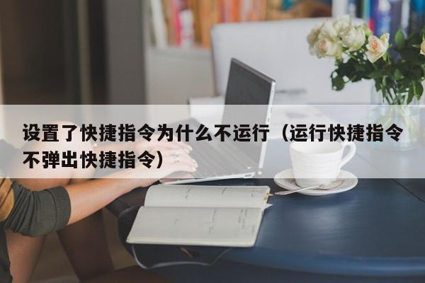 设置了快捷指令为什么不运行（运行快捷指令不弹出快捷指令）,设置了快捷指令为什么不运行,信息,文章,苹果,第1张