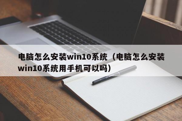 电脑怎么安装win10系统（电脑怎么安装win10系统用手机可以吗）,电脑怎么安装win10系统,信息,文章,百度,第1张