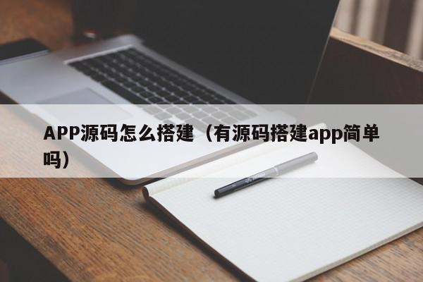 APP源码怎么搭建（有源码搭建app简单吗）,APP源码怎么搭建,信息,文章,源码,第1张