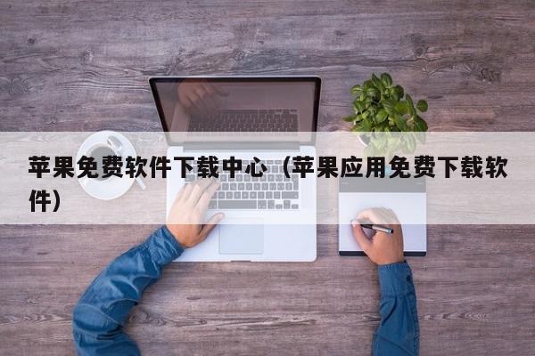 苹果免费软件下载中心（苹果应用免费下载软件）,苹果免费软件下载中心,信息,文章,视频,第1张