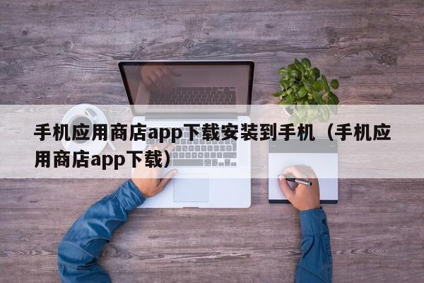 手机应用商店app下载安装到手机(手机应用商店app下载),手机应用商店app下载安装到手机,信息,文章,百度,第1张 手机应用商店app下载安装到手机(手机应用商店app下载),手机应用商店app下载安装到手机,信息,文章,百度,第1张