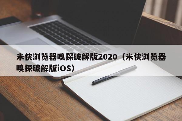 米侠浏览器嗅探破解版2020（米侠浏览器嗅探破解版iOS）,米侠浏览器嗅探破解版2020,信息,文章,视频,第1张