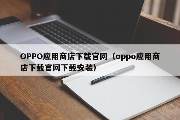 OPPO应用商店下载官网(oppo应用商店下载官网下载安装),OPPO应用商店下载官网,信息,文章,APP,第1张 OPPO应用商店下载官网(oppo应用商店下载官网下载安装),OPPO应用商店下载官网,信息,文章,APP,第1张
