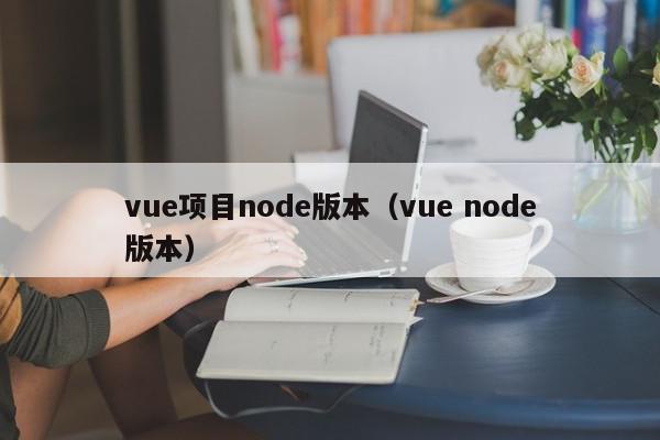 vue项目node版本（vue node版本）