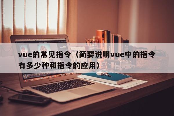 vue的常见指令（简要说明vue中的指令有多少种和指令的应用）,vue的常见指令,信息,文章,模板,第1张