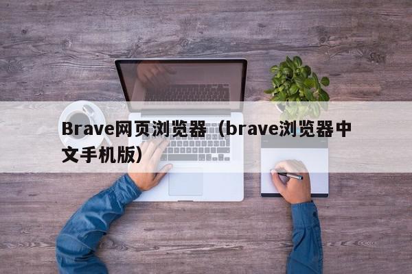 Brave网页浏览器（brave浏览器中文手机版）,Brave网页浏览器,信息,文章,百度,第1张