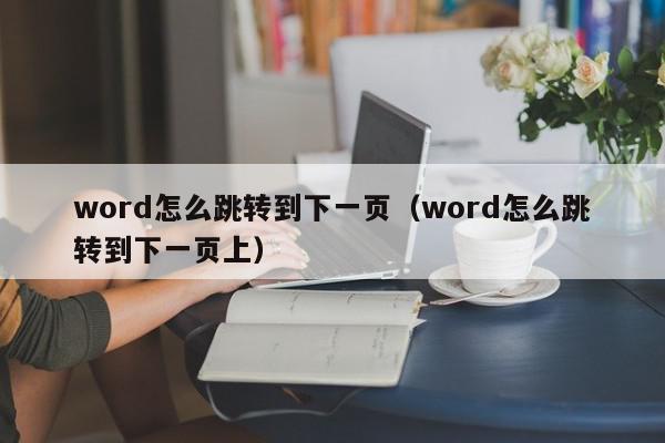 word怎么跳转到下一页(word怎么跳转到下一页上),word怎么跳转到下一页,信息,文章,跳转,第1张 word怎么跳转到下一页(word怎么跳转到下一页上),word怎么跳转到下一页,信息,文章,跳转,第1张